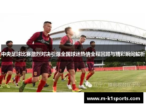 中央足球比赛激烈对决引爆全国球迷热情全程回顾与精彩瞬间解析