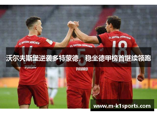 沃尔夫斯堡逆袭多特蒙德，稳坐德甲榜首继续领跑