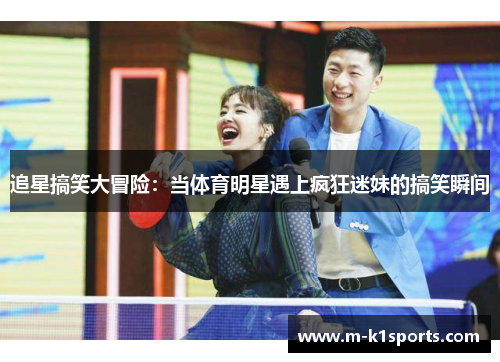追星搞笑大冒险：当体育明星遇上疯狂迷妹的搞笑瞬间