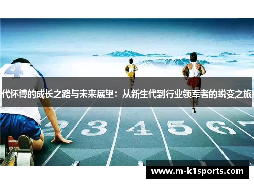 代怀博的成长之路与未来展望：从新生代到行业领军者的蜕变之旅