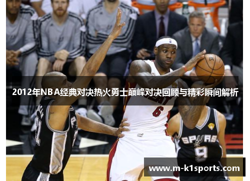 2012年NBA经典对决热火勇士巅峰对决回顾与精彩瞬间解析